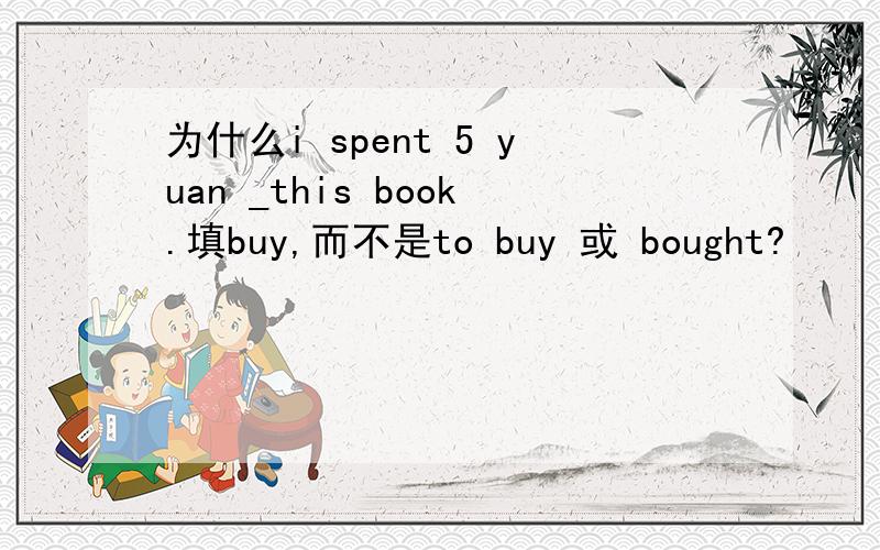 为什么i spent 5 yuan _this book.填buy,而不是to buy 或 bought?