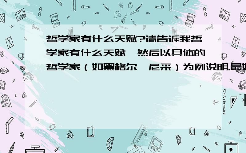 哲学家有什么天赋?请告诉我哲学家有什么天赋,然后以具体的哲学家（如黑格尔、尼采）为例说明.最好说的详细一点,欢迎转帖,但不要转与我的问题无关的帖子.