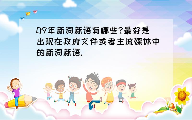 09年新词新语有哪些?最好是出现在政府文件或者主流媒体中的新词新语.