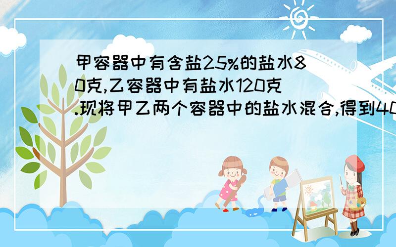 甲容器中有含盐25%的盐水80克,乙容器中有盐水120克.现将甲乙两个容器中的盐水混合,得到40%的盐水.求原老师已经讲了