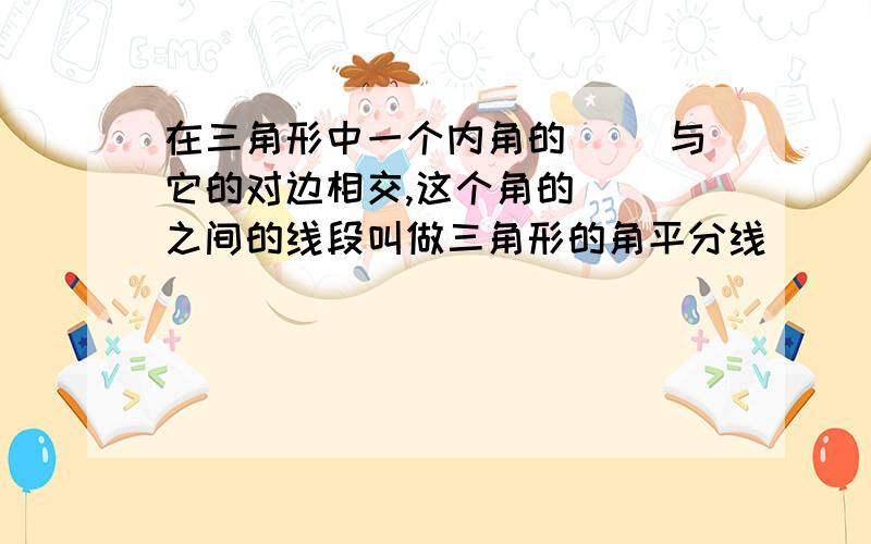 在三角形中一个内角的（ ）与它的对边相交,这个角的（ ）之间的线段叫做三角形的角平分线