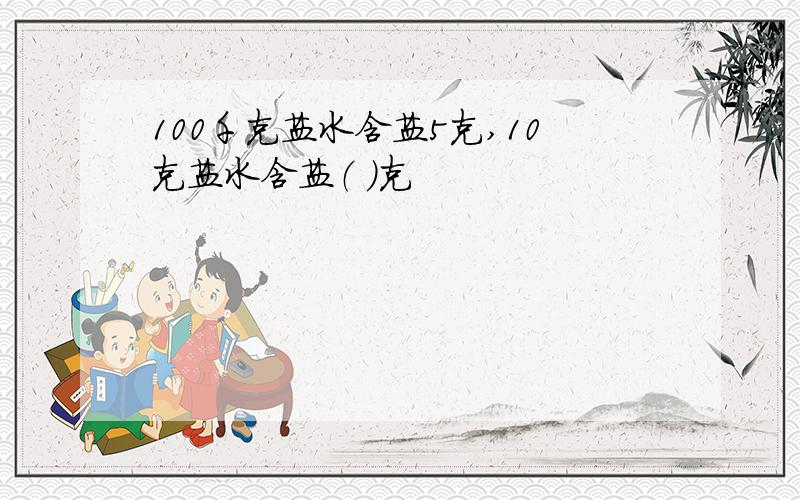 100千克盐水含盐5克,10克盐水含盐（ ）克