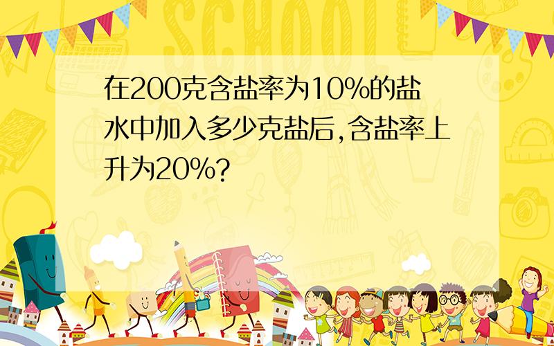 在200克含盐率为10%的盐水中加入多少克盐后,含盐率上升为20%?