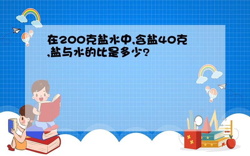 在200克盐水中,含盐40克,盐与水的比是多少?