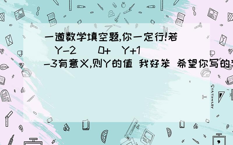 一道数学填空题,你一定行!若(Y-2)^0+(Y+1)^-3有意义,则Y的值 我好笨 希望你写的有多详细就多详细加油!加油!你行的