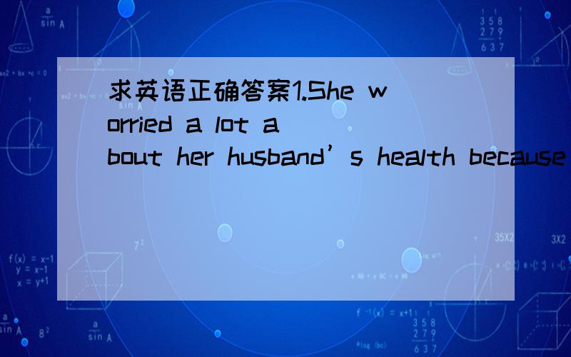 求英语正确答案1.She worried a lot about her husband’s health because she learned there was no ________ for his disease.[A] hope [B] medicine [C] treatment [D] cure2.He is a child,and must be treated ________; it is unreasonable to treat him