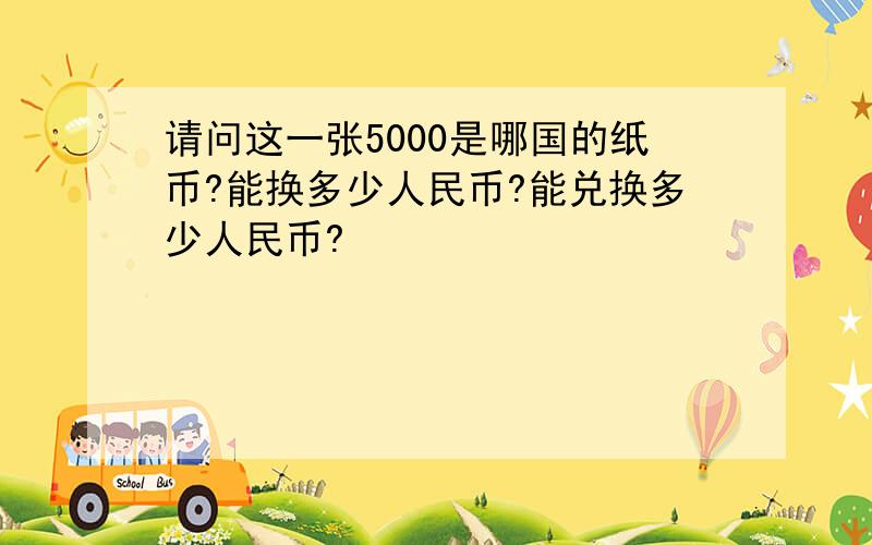 请问这一张5000是哪国的纸币?能换多少人民币?能兑换多少人民币?