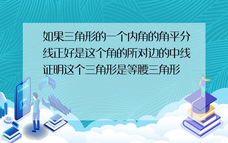 如果三角形的一个内角的角平分线正好是这个角的所对边的中线证明这个三角形是等腰三角形