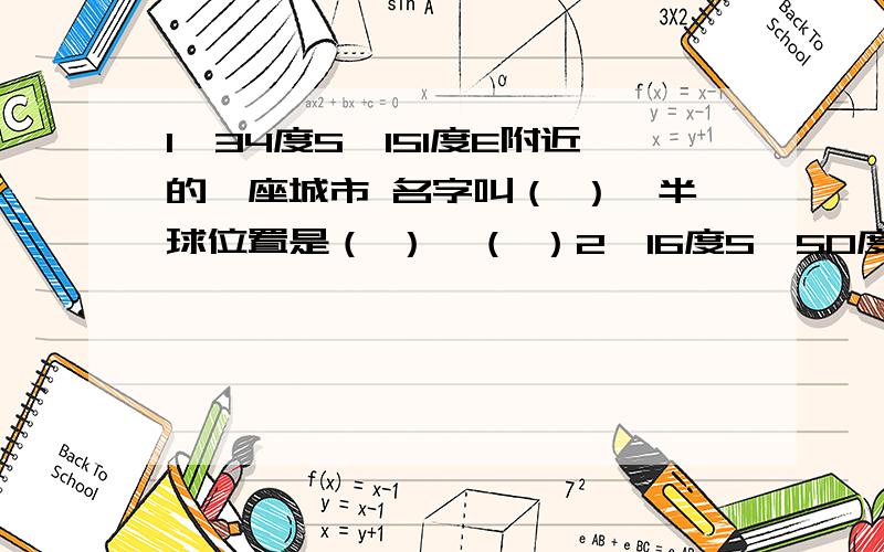 1、34度S、151度E附近的一座城市 名字叫（ ）,半球位置是（ ）,（ ）2、16度S、50度W附近的一座城市 名字叫（ ）,半球位置是（ ）,（ ）