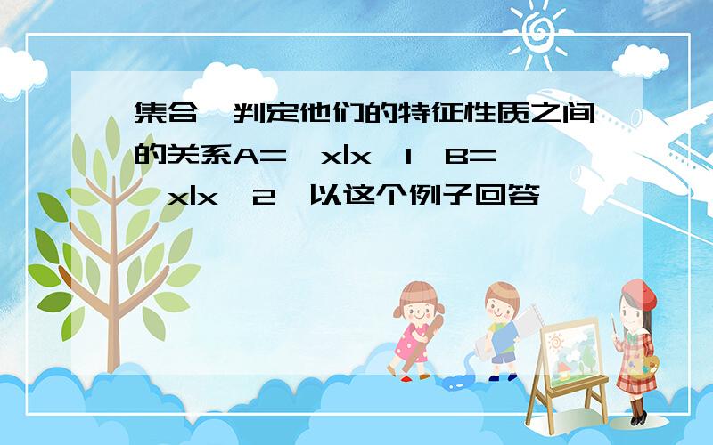 集合,判定他们的特征性质之间的关系A={x|x>1}B={x|x>2}以这个例子回答,