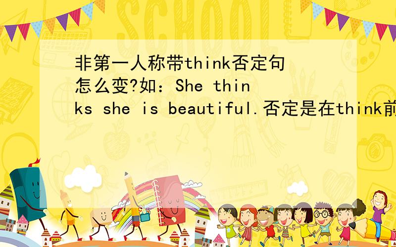 非第一人称带think否定句怎么变?如：She thinks she is beautiful.否定是在think前 还是is前