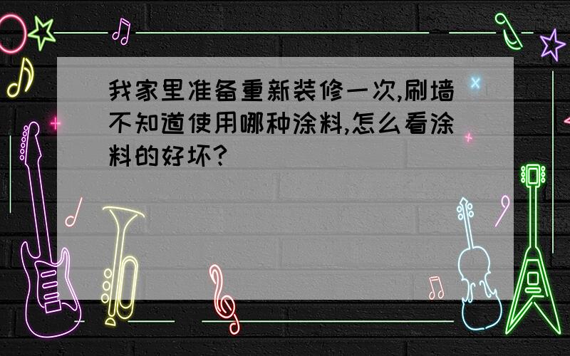 我家里准备重新装修一次,刷墙不知道使用哪种涂料,怎么看涂料的好坏?