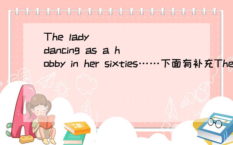 The lady______dancing as a hobby in her sixties……下面有补充The lady______dancing as a hobby in her sixties,and she is really good at it now.A.dressed up B.looked upC.took up D.put up