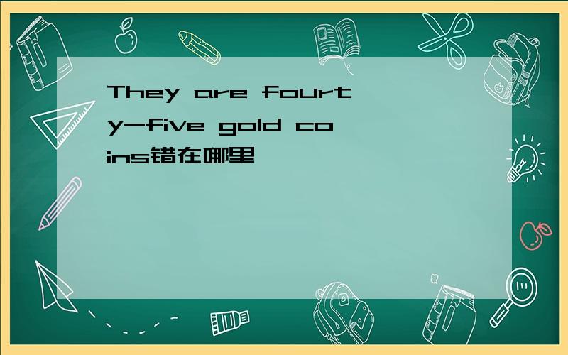 They are fourty-five gold coins错在哪里