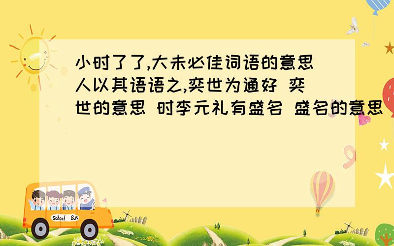 小时了了,大未必佳词语的意思人以其语语之,奕世为通好 奕世的意思 时李元礼有盛名 盛名的意思 韪大踧踖大的意思