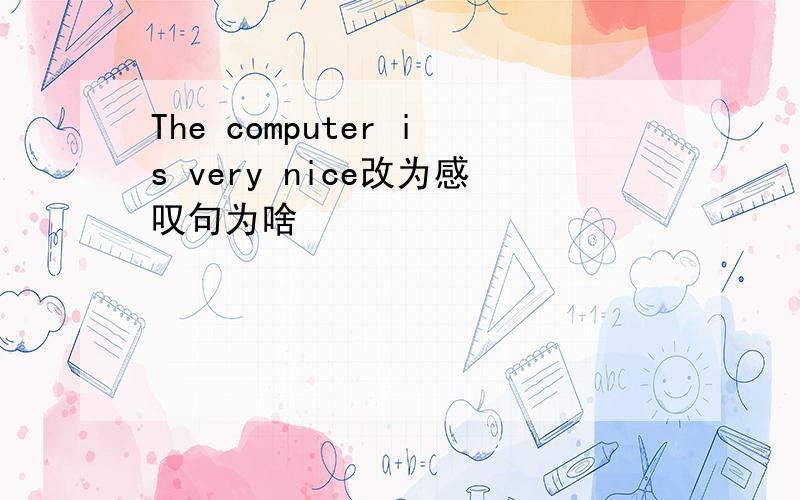 The computer is very nice改为感叹句为啥