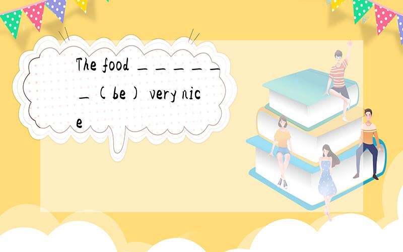 The food ______(be) very nice