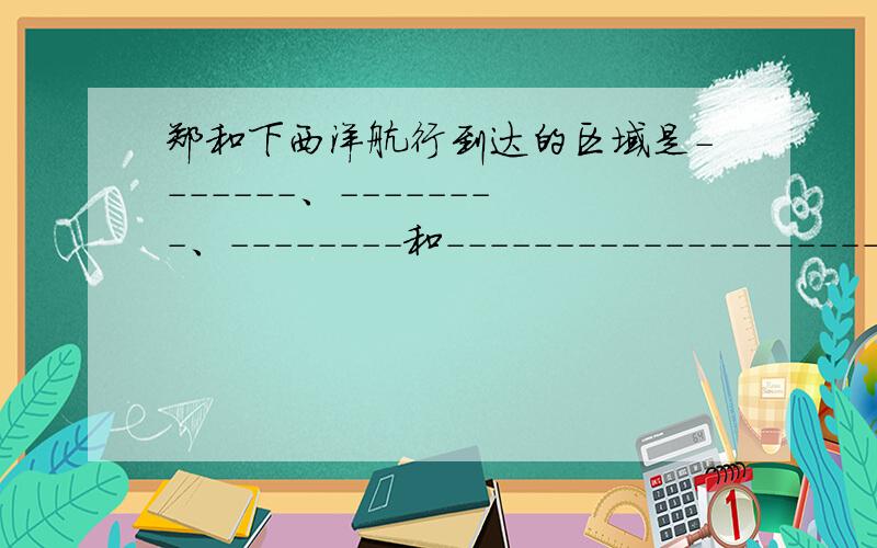 郑和下西洋航行到达的区域是-------、--------、--------和-----------------------等广大地区.是浙江教育出版社《历史与社会作业本》八下的,P22,第一题