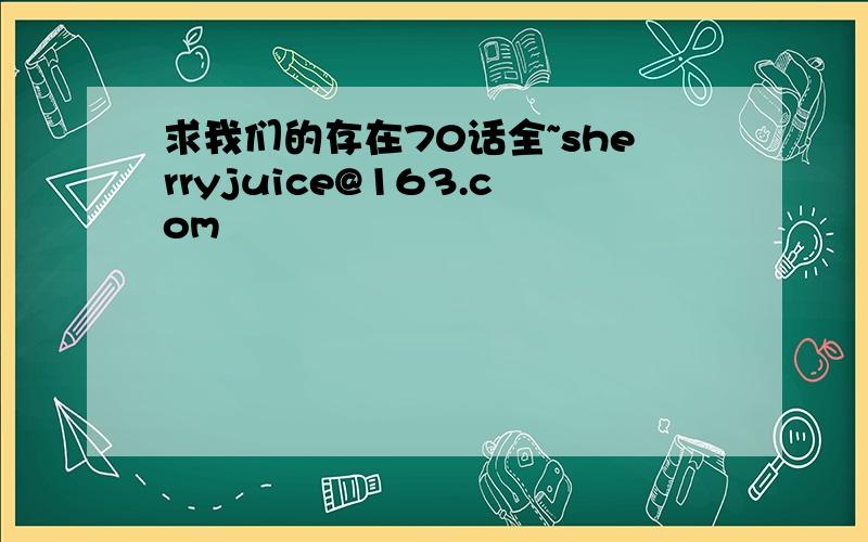 求我们的存在70话全~sherryjuice@163.com