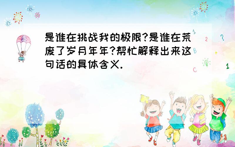 是谁在挑战我的极限?是谁在荒废了岁月年年?帮忙解释出来这句话的具体含义.