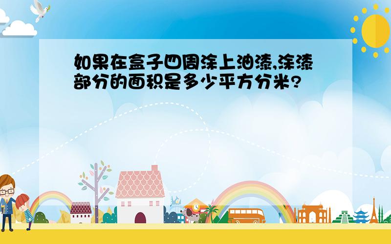 如果在盒子四周涂上油漆,涂漆部分的面积是多少平方分米?