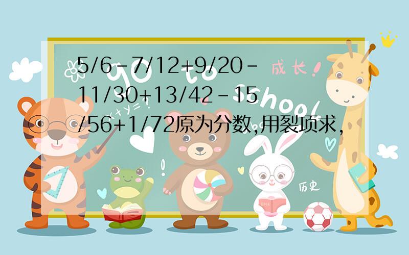 5/6-7/12+9/20-11/30+13/42-15/56+1/72原为分数,用裂项求,