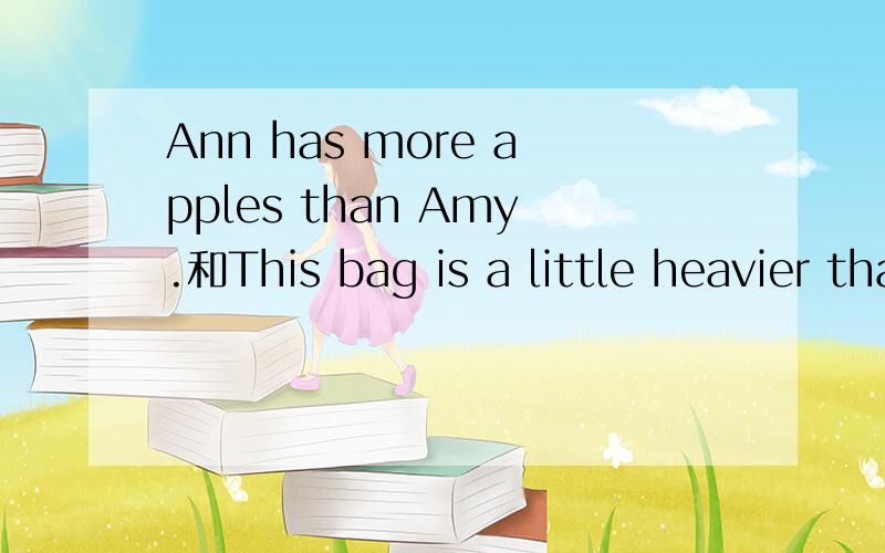 Ann has more apples than Amy.和This bag is a little heavier than that one.的同义句4个我8年级.不要超范围.