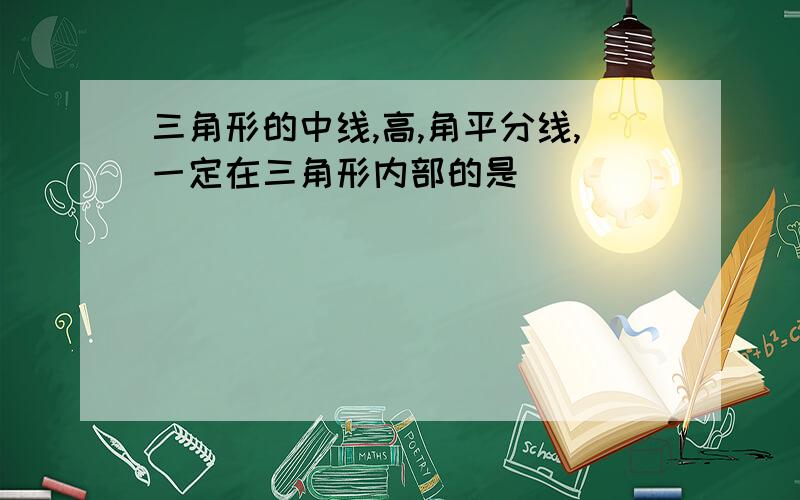 三角形的中线,高,角平分线,一定在三角形内部的是