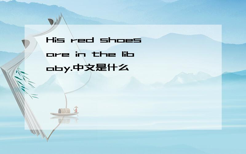 His red shoes are in the libaby.中文是什么