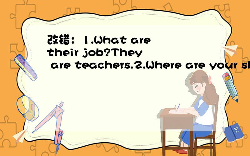 改错：1.What are their job?They are teachers.2.Where are your shoes?It's under the bed.怎么改