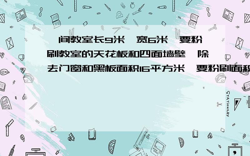 一间教室长9米,宽6米,要粉刷教室的天花板和四面墙壁,除去门窗和黑板面积16平方米,要粉刷面积是多少