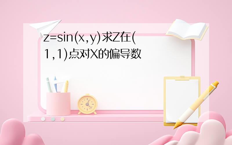 z=sin(x,y)求Z在(1,1)点对X的偏导数