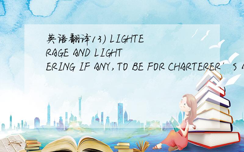 英语翻译13) LIGHTERAGE AND LIGHTERING IF ANY,TO BE FOR CHARTERER’S ACCOUNT.14) TALLY:DOCKSIDE / SHIPSIDE TO BE FOR CHTRS / OWNERS ACCOUNT RESPECTIVELY.15) ANY TAX / DUES ON CARGO TO BE FOR CHTRS/SHPRS ACCOUNT AND SAME ON VESSEL/CREWS AND FREIGH