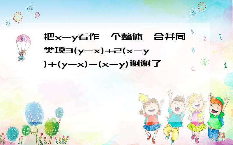 把x-y看作一个整体,合并同类项3(y-x)+2(x-y)+(y-x)-(x-y)谢谢了,