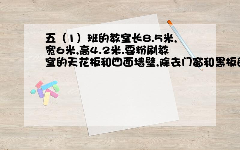 五（1）班的教室长8.5米,宽6米,高4.2米.要粉刷教室的天花板和四面墙壁,除去门窗和黑板的面积35.8平方粉刷的面积有多少平方米?