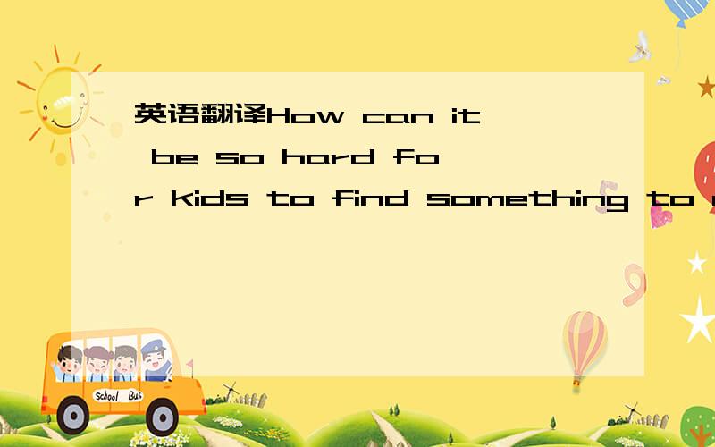 英语翻译How can it be so hard for kids to find something to do when there’s never been such a range of stimulating entertainment available to them?”