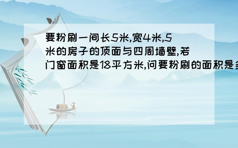 要粉刷一间长5米,宽4米,5米的房子的顶面与四周墙壁,若门窗面积是18平方米,问要粉刷的面积是多少?