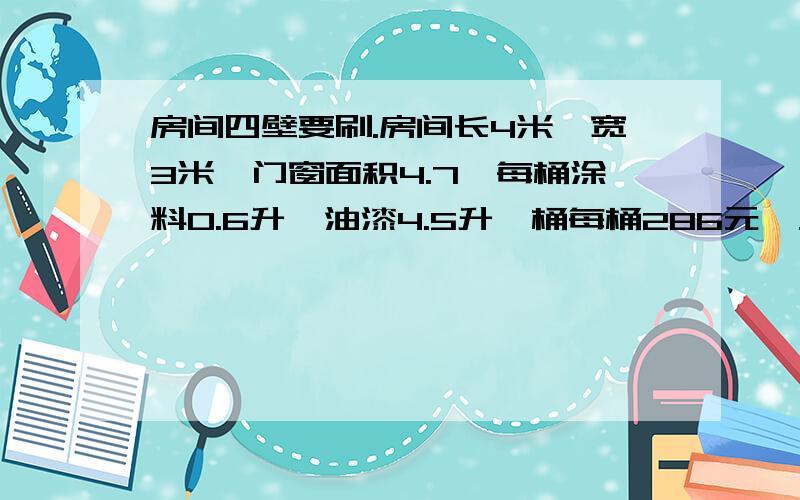 房间四壁要刷.房间长4米,宽3米,门窗面积4.7,每桶涂料0.6升,油漆4.5升一桶每桶286元,大概有多