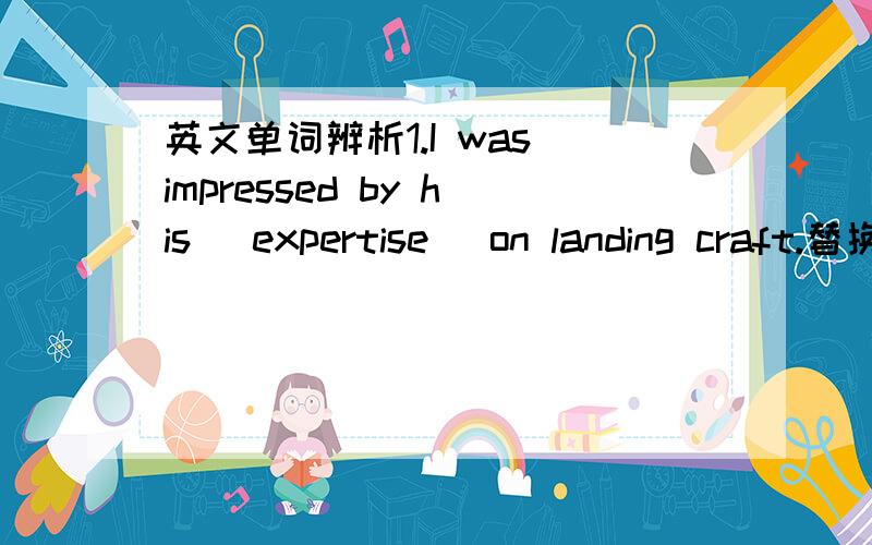 英文单词辨析1.I was impressed by his( expertise) on landing craft.替换 a.shrewdness b.special skill2.The political dissident was accused of (instigating)教唆 a plot to overthrow 推翻 the government.a.deviding d.provoking3.China will conti