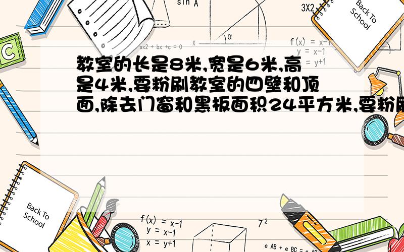 教室的长是8米,宽是6米,高是4米,要粉刷教室的四壁和顶面,除去门窗和黑板面积24平方米,要粉刷的面积?速度啊.