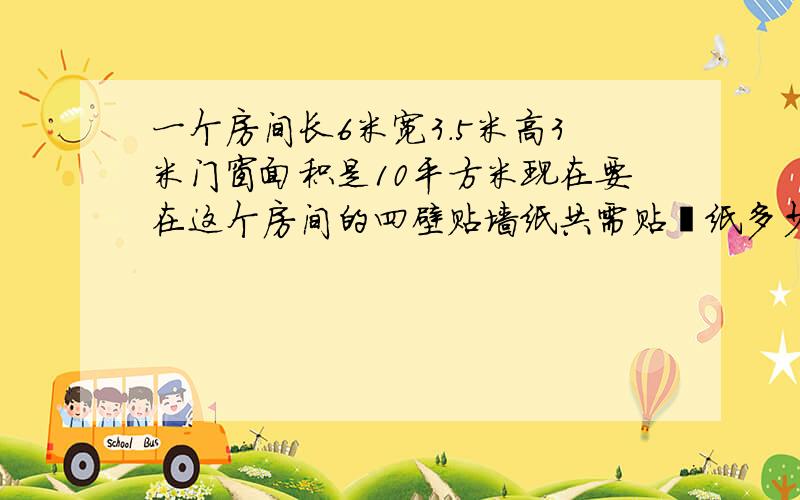 一个房间长6米宽3.5米高3米门窗面积是10平方米现在要在这个房间的四壁贴墙纸共需贴墻纸多少平方米