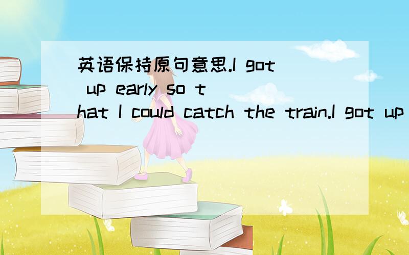 英语保持原句意思.I got up early so that I could catch the train.I got up early____ ____ to catch the tarin.