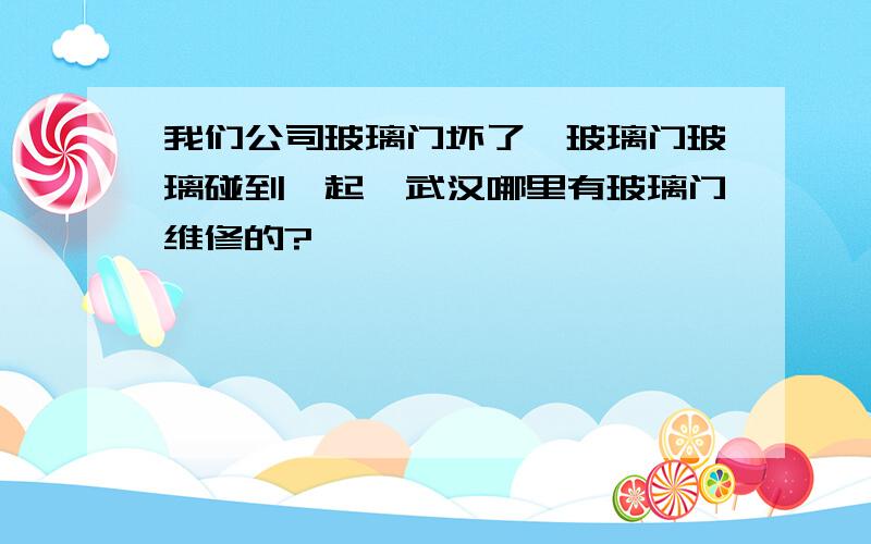 我们公司玻璃门坏了,玻璃门玻璃碰到一起,武汉哪里有玻璃门维修的?