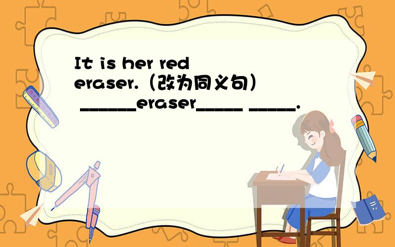 It is her red eraser.（改为同义句） ______eraser_____ _____.