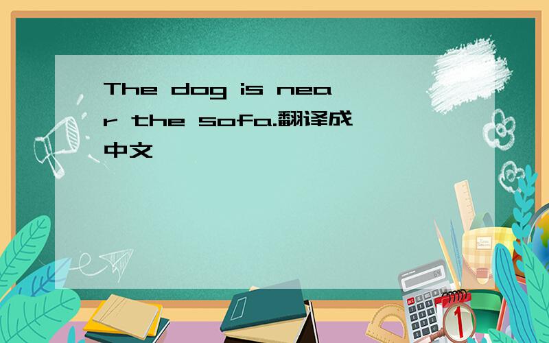 The dog is near the sofa.翻译成中文