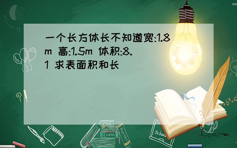 一个长方体长不知道宽:1.8m 高:1.5m 体积:8.1 求表面积和长