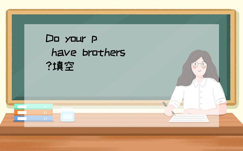 Do your p_____ have brothers?填空