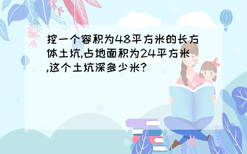 挖一个容积为48平方米的长方体土坑,占地面积为24平方米,这个土坑深多少米?