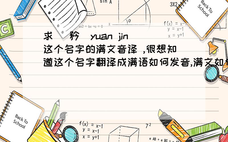 求 湲矜(yuan jin)这个名字的满文音译 ,很想知道这个名字翻译成满语如何发音,满文如何书写呢?