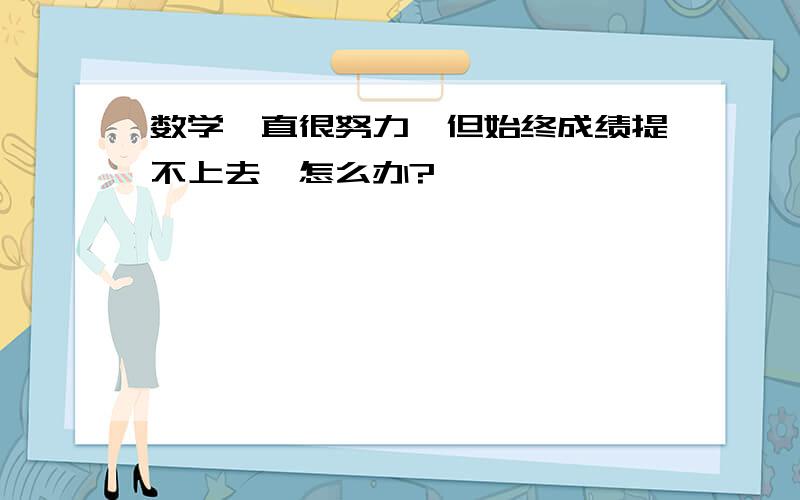 数学一直很努力,但始终成绩提不上去,怎么办?